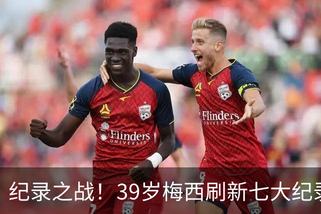 纪录之战！39岁梅西刷新七大纪录：连续7场世界杯破门历史首人！